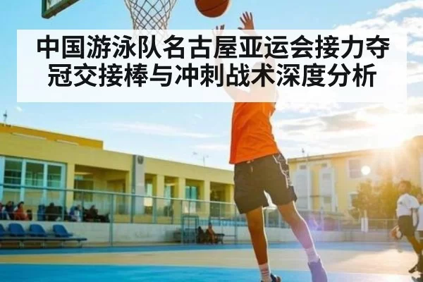 中国游泳队名古屋亚运会接力夺冠交接棒与冲刺战术深度分析
